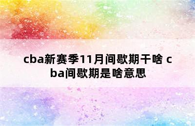 cba新赛季11月间歇期干啥 cba间歇期是啥意思